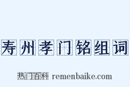 寿州孝门铭组词是什么意思的图片